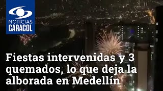 Más de 200 fiestas intervenidas y 3 quemados, lo que deja la alborada en Medellín