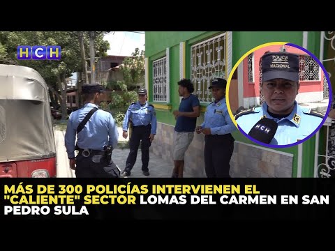 Más de 300 policías intervienen el caliente sector Lomas del Carmen en San Pedro Sula