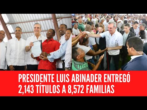 PRESIDENTE LUIS ABINADER ENTREGÓ 2,143 TÍTULOS A 8,572 FAMILIAS