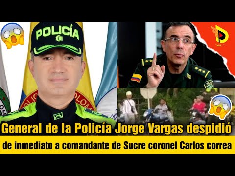 General de la Policía Jorge Vargas despidió de inmediato a comandante de Sucre coronel Carlos correa