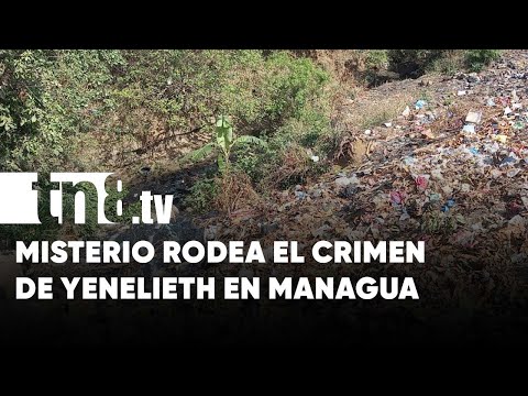 ¿Cómo murió Yenelieth? Misterio tras crimen en un cauce de Managua - Nicaragua