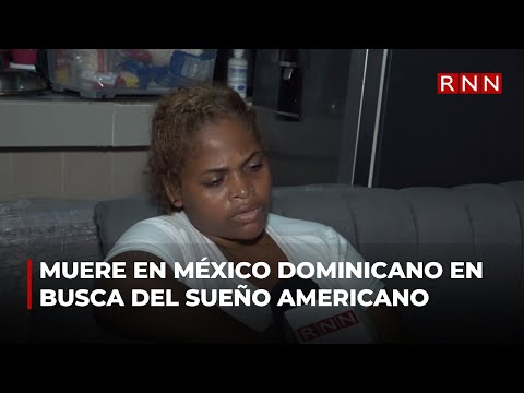 Muere en México residente en Los Alcarrizos que salió en busca del sueño americano