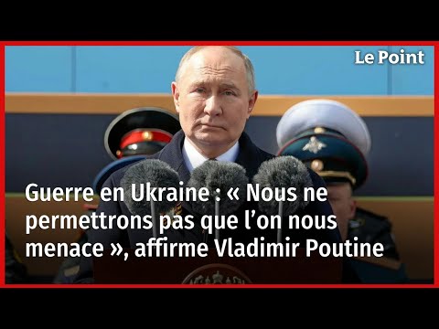 Guerre en Ukraine : « Nous ne permettrons pas que l’on nous menace », affirme Vladimir Poutine