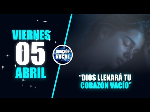 VIERNES 05 DE ABRIL ORACIÓN DE LA NOCHE - DIOS LLENARÁ TU CORAZÓN VACIO