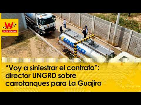 “Voy a siniestrar el contrato”: director UNGRD sobre carrotanques para La Guajira