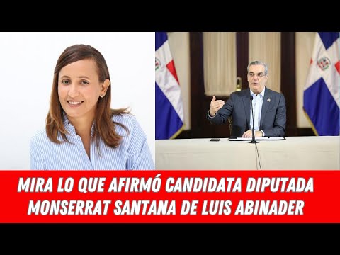 MIRA LO QUE AFIRMÓ CANDIDATA DIPUTADA MONSERRAT SANTANA DE LUIS ABINADER