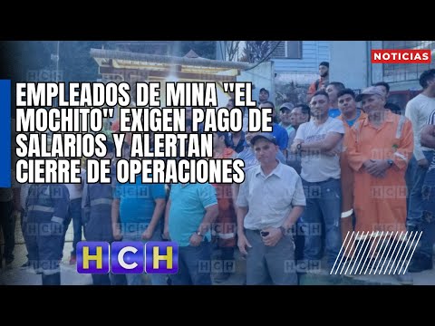 Empleados de mina El Mochito exigen pago de salarios y alertan cierre de operaciones