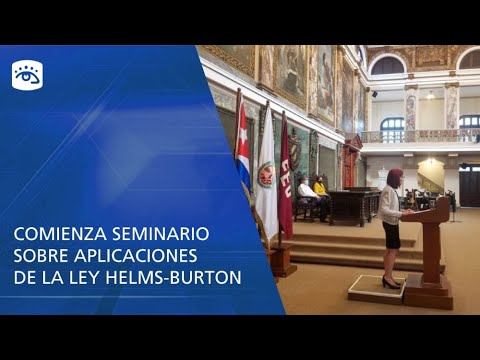 Cuba - Comienza seminario  sobre implicaciones de la Ley Helms-Burton