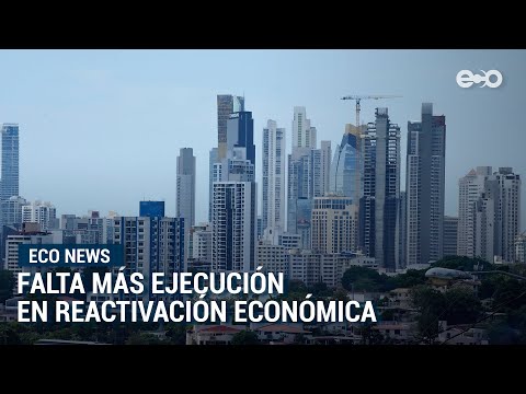 Falta más ejecución en reactivación económica de Panamá, según empresarios | Eco News