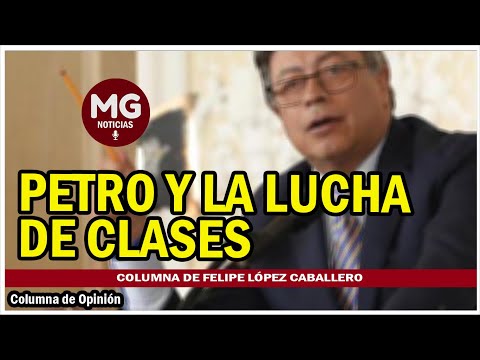 PETRO Y LA LUCHA DE CLASES  Columna Felipe López Caballero