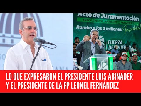 LO QUE EXPRESARON EL PRESIDENTE LUIS ABINADER Y EL PRESIDENTE DE LA FP LEONEL FERNÁNDEZ