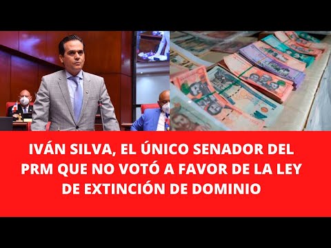IVÁN SILVA, EL ÚNICO SENADOR DEL PRM QUE NO VOTÓ A FAVOR DE LA LEY DE EXTINCIÓN DE DOMINIO