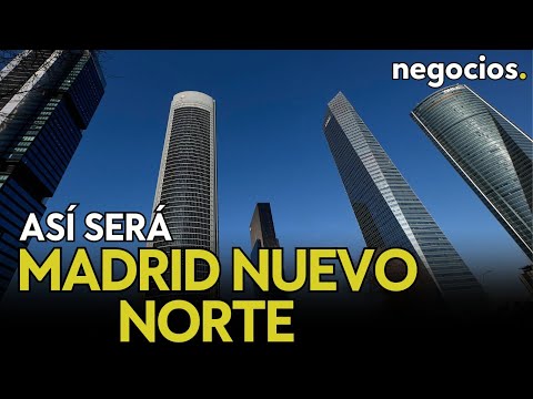 Así será Madrid Nuevo Norte: la espectacular transformación urbana de Madrid y sus protagonistas