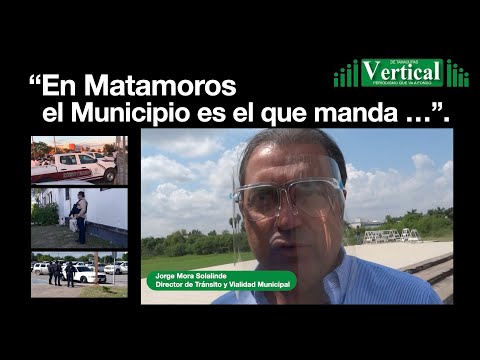 EN MATAMOROS EL MUNICIPIO ES EL QUE MANDA : JORGE MORA SOLALINDE, DIRECTOR DE TRA?NSITO Y VIALIDAD