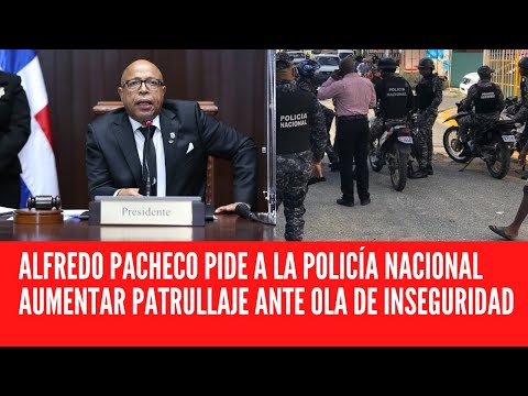 ALFREDO PACHECO PIDE A LA POLICÍA NACIONAL AUMENTAR PATRULLAJE ANTE OLA DE INSEGURIDAD