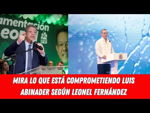 MIRA LO QUE ESTÁ COMPROMETIENDO LUIS ABINADER SEGÚN LEONEL FERNÁNDEZ