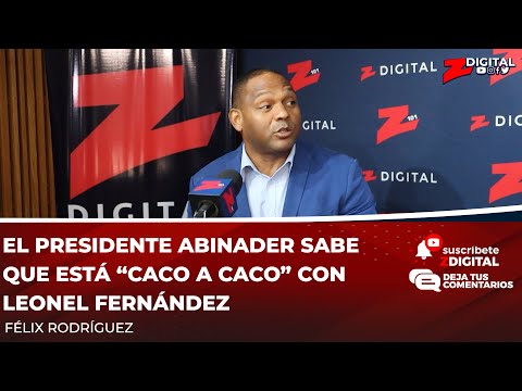 Félix Rodríguez: el presidente Abinader sabe que está “caco a caco” con Leonel Fernández