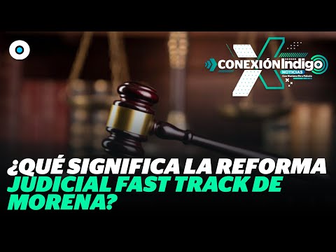 Reforma Judicial aprobada en Fast Track: Todo lo que necesitas saber | Reporte Indigo