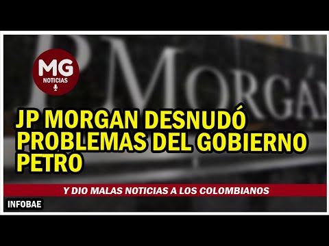 JP MORGAN DESNUDÓ PROBLEMAS DEL GOBIERNO PETRO Y DIO MALAS NOTICIAS A LOS COLOMBIANOS