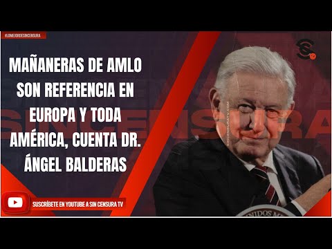 MAÑANERAS DE AMLO SON REFERENCIA EN EUROPA Y TODA AMÉRICA, CUENTA DR. ÁNGEL BALDERAS