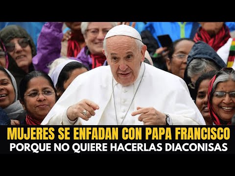 Muchas mujeres se enfadan con el Papa Francisco porque no las quiere hacer diaconisas