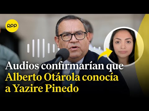 Audios confirmarían que Alberto Otárola conocería y habría favorecido a Yaziré Pinedo