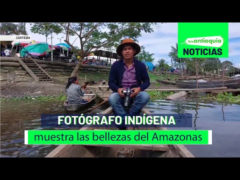 Fotógrafo indígena muestra las bellezas del Amazonas - Teleantioquia Noticias