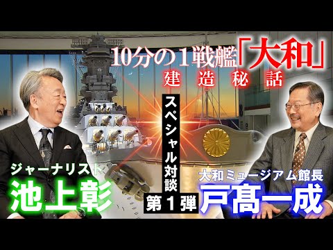 【スペシャル対談➀】池上彰×大和ミュージアム戸髙館長　１０分の１戦艦「大和」建造秘話