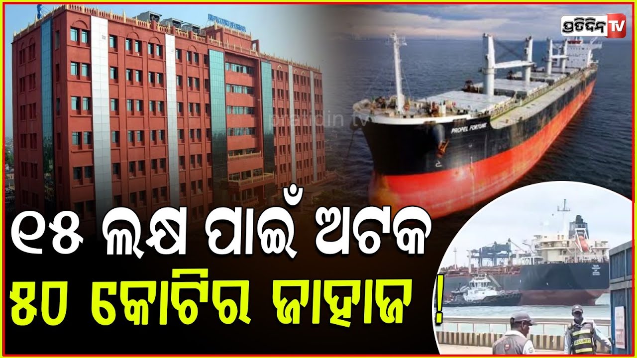 ୧୫ ଲକ୍ଷ ଟଙ୍କା ପାଇଁ ଅଟକ ୫୦ କୋଟିର ଜାହାଜ ! ପାରାଦ୍ବୀପ ବନ୍ଦରରେ ଅଟକ MV Purple Fortune detained in paradip.