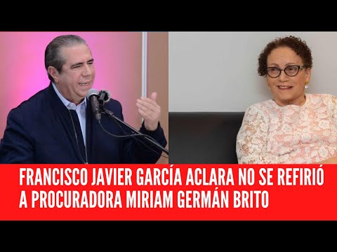 FRANCISCO JAVIER GARCÍA ACLARA NO SE REFIRIÓ A PROCURADORA MIRIAM GERMÁN BRITO