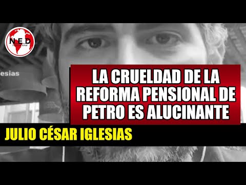 LA CRUELDAD DE LA REFORMA PENSIONAL DE PETRO EL ALUCINANTE