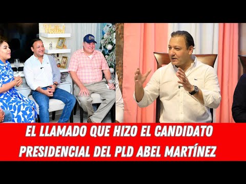 EL LLAMADO QUE HIZO EL CANDIDATO PRESIDENCIAL DEL PLD ABEL MARTÍNEZ