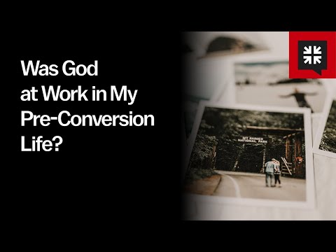 Was God at Work in My Pre-Conversion Life?