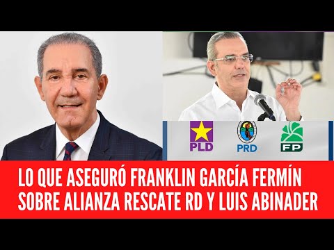 LO QUE ASEGURÓ FRANKLIN GARCÍA FERMÍN SOBRE ALIANZA RESCATE RD Y LUIS ABINADER
