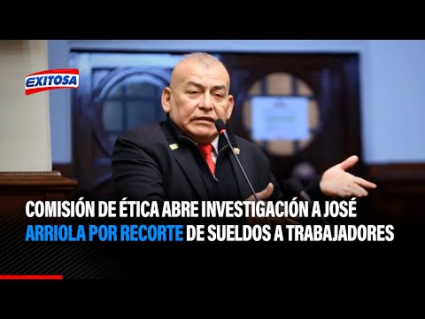 Comisión de Ética aprueba abrir investigación a José Arriola por recorte de sueldos a trabajadores