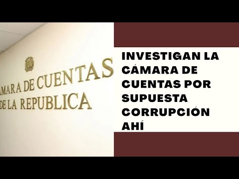 Cámara de Cuentas bajo investigación por indicios de corrupción administrativa