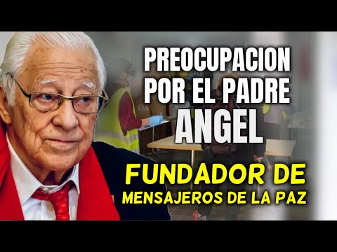 PREOCUPACIÓN por la SALUD del PADRE ÁNGEL fundador de MENSAJEROS DE LA PAZ