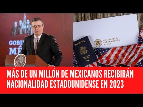 MÁS DE UN MILLÓN DE MEXICANOS RECIBIRÁN NACIONALIDAD ESTADOUNIDENSE EN 2023