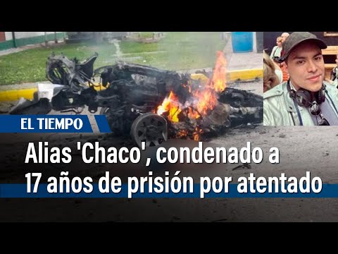 Alias 'Chaco', condenado a 17 años de prisión por atentado | El Tiempo