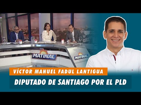 Víctor Manuel Fadul Lantigua, Diputado de Santiago por el PLD | Matinal