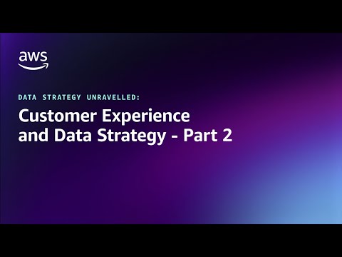 Data Strategy Unravelled - Customer Experience and Data Strategy - Part 2 | Amazon Web Services