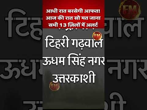 उत्तराखंड में आज 'कयामत' की रात.. सभी जिलों में बारिश का Orange Alert..'जो जहां है वो वहीं रहे'
