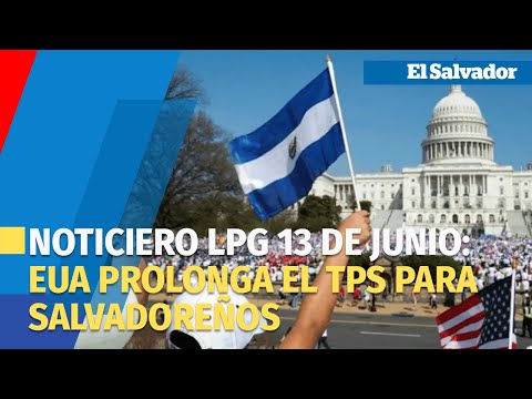 Noticiero LPG 13 de junio: EUA prolonga el TPS para salvadoreños, hondureños y nicaragüenses