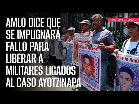 AMLO dice que se impugnará fallo para liberar a militares ligados al caso Ayotzinapa