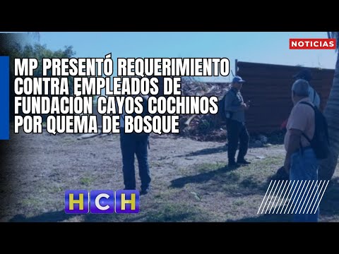 MP presentó requerimiento contra empleados de Fundación Cayos Cochinos por quema de bosque