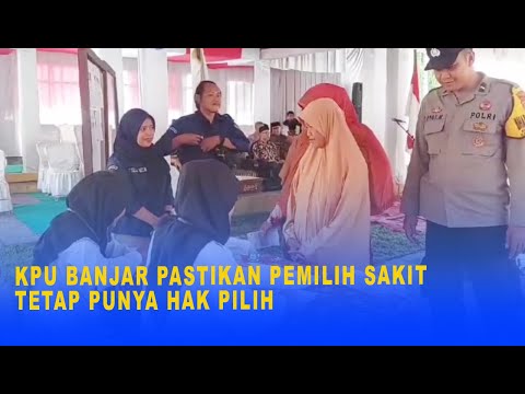 KPU BANJAR PASTIKAN PEMILIH SAKIT TETAP PUNYA HAK PILIH