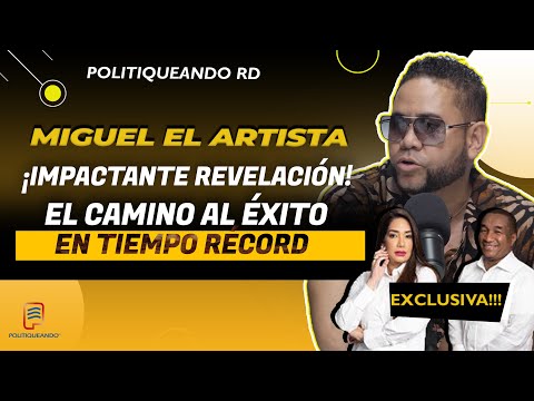 IMPACTANTE REVELACION Cómo Miguel el Artista Alcanzó la Riqueza en Tiempo Récord en Politiqueando RD