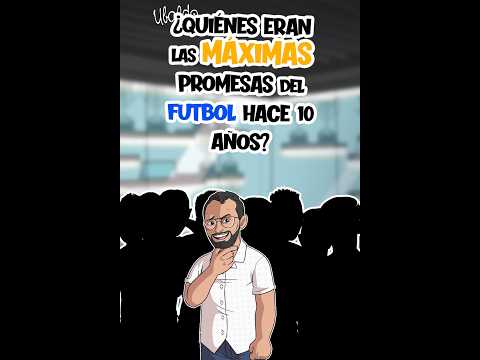 Las promesas del fútbol hace 10 años: ¿Dónde están ahora?