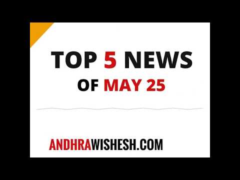 Top 5 News of 25th May 2018 - AndhraWishesh