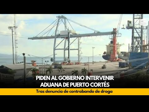 Piden al Gobierno intervenir Aduana de Puerto Cortés tras denuncia de contrabando de droga